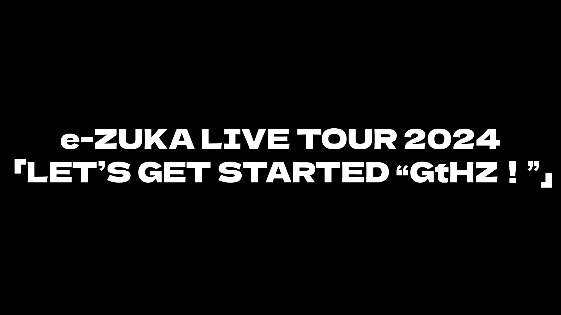 e-ZUKA LIVE TOUR 2024 「LET’S GET STARTED “GtHZ！”」